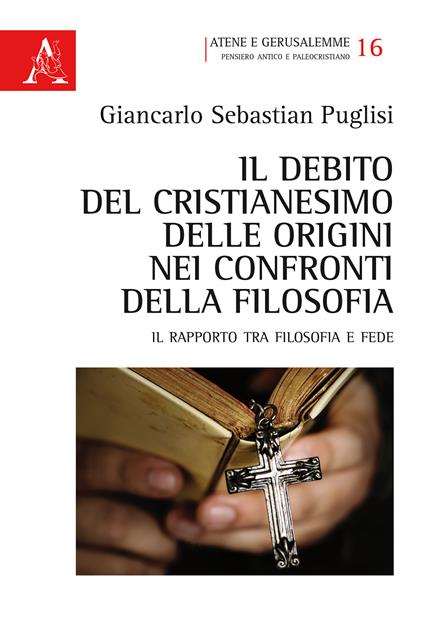 Il debito del Cristianesimo delle origini nei confronti della filosofia. Il rapporto tra filosofia e fede - Giancarlo Sebastian Puglisi - copertina