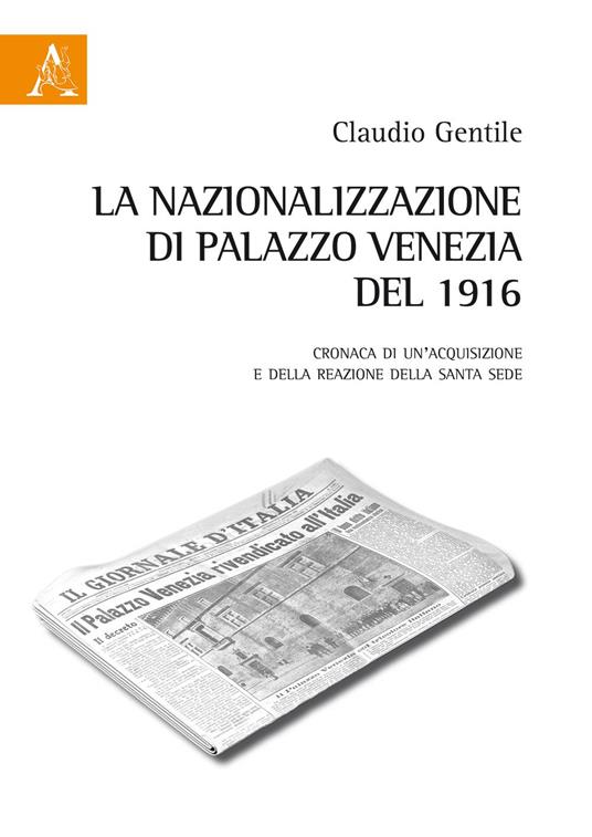 La nazionalizzazione di Palazzo Venezia del 1916. Cronaca di un'acquisizione e della reazione della Santa Sede - Claudio Gentile - copertina