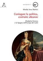 Coniugare la politica, costruire alleanze. Elisabetta Farnese e la Spagna nell'Europa dei Lumi