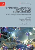 Il primato della coscienza: tra etica umana e morale religiosa. Atti del X convegno annuale, 10 dicembre 2016