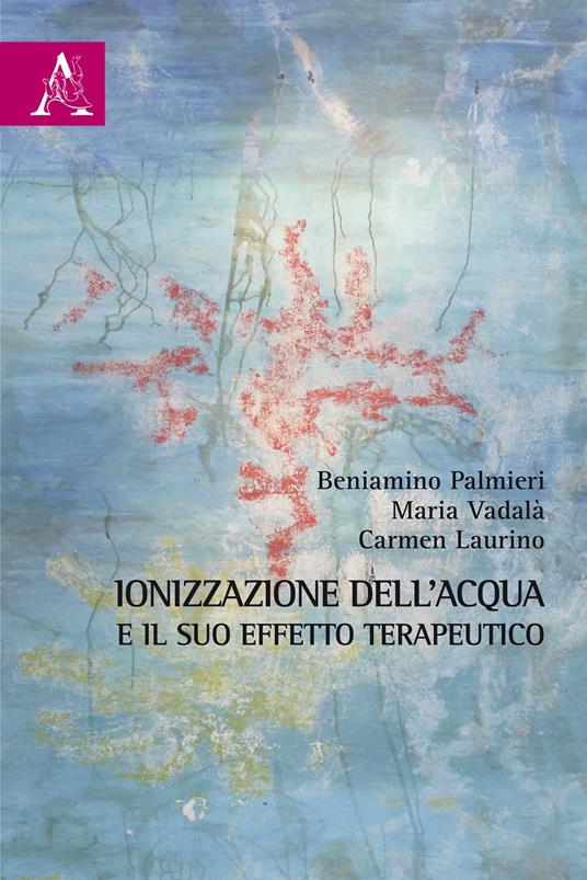 Ionizzazione dell'acqua e il suo effetto terapeutico - Beniamino Palmieri,Maria Vadalà,Carmen Laurino - copertina