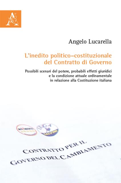 L' inedito politico-costituzionale del contratto di governo. Possibili scenari del potere, probabili effetti giuridici e la condizione attuale ordinamentale in relazione alla Costituzione Italiana - Angelo Lucarella - copertina