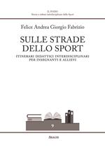 Sulle strade dello sport. Itinerari didattici interdisciplinari per insegnanti e allievi