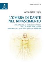 L' ombra di Dante nel Rinascimento. L'influenza della «Commedia» dantesca sulla filosofia neoplatonica, ispiratrice dell'arte rinascimentale fiorentina