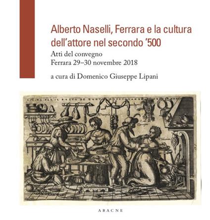 Alberto Naselli, Ferrara e la cultura dell'attore nel secondo '500. Atti del Convegno, Ferrara 29-30 novembre 2018 - copertina