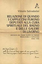 Relazione di quando i cappuccini furono deputati alla cura spirituale del Bagno e delle Galere di Livorno. Raccolta del padre Filippo da Firenze predicatore e cappuccino. Anno 1706