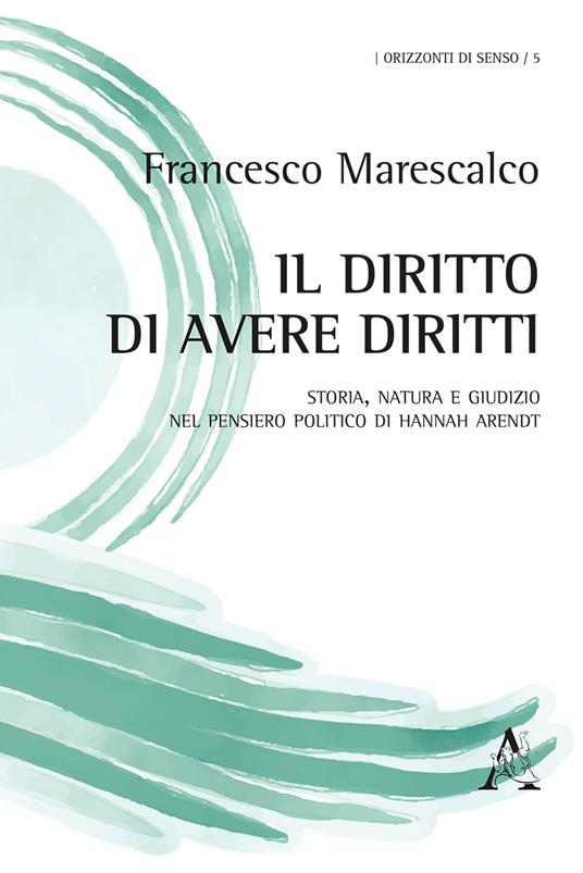 Il diritto di avere diritti. Storia, natura e giudizio nel pensiero politico di Hannah Arendt - Francesco Marescalco - copertina