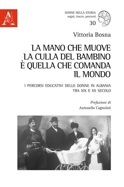 La mano che muove la culla del bambino è quella che comanda il mondo. I percorsi educativi delle donne in Albania tra XIX e XX secolo - Vittoria Bosna - copertina