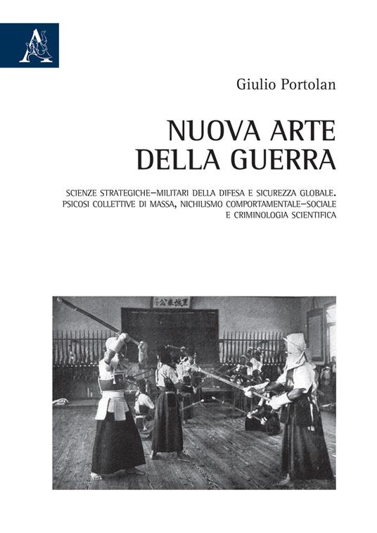 Nuova arte della guerra. Scienze strategiche-militari della difesa e sicurezza globale. Psicosi collettive di massa, nichilismo comportamentale-sociale e criminologia scientifica - Giulio Portolan - copertina