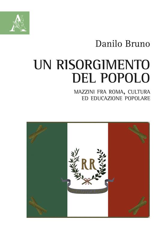 Un Risorgimento del popolo. Mazzini fra Roma, cultura ed educazione popolare - Danilo Bruno - copertina