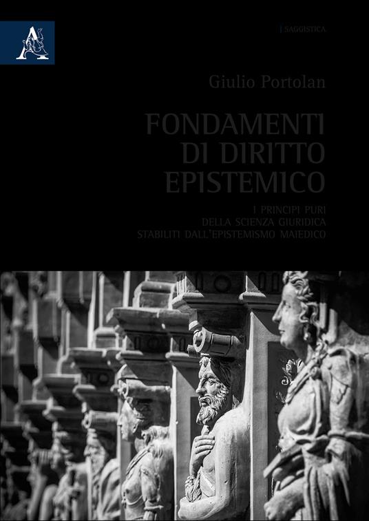 Fondamenti di diritto epistemico. I principi puri della scienza giuridica stabiliti dall'epistemismo maiedico - Giulio Portolan - copertina