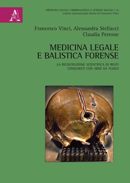 Medicina legale e balistica forense. La ricostruzione scientifica di reati consumati con armi da fuoco - Claudia Perrone,Francesco Vinci,Alessandra Stellacci - copertina