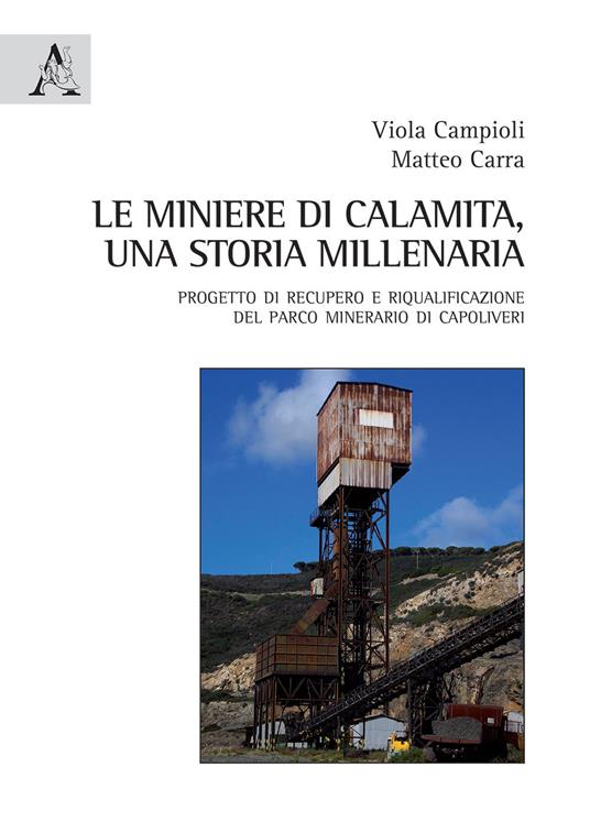 Le miniere di Calamita. Una storia millenaria. Progetto di recupero e riqualificazione del parco minerario di Capoliveri, Isola d'Elba - Viola Campioli,Matteo Carra - copertina