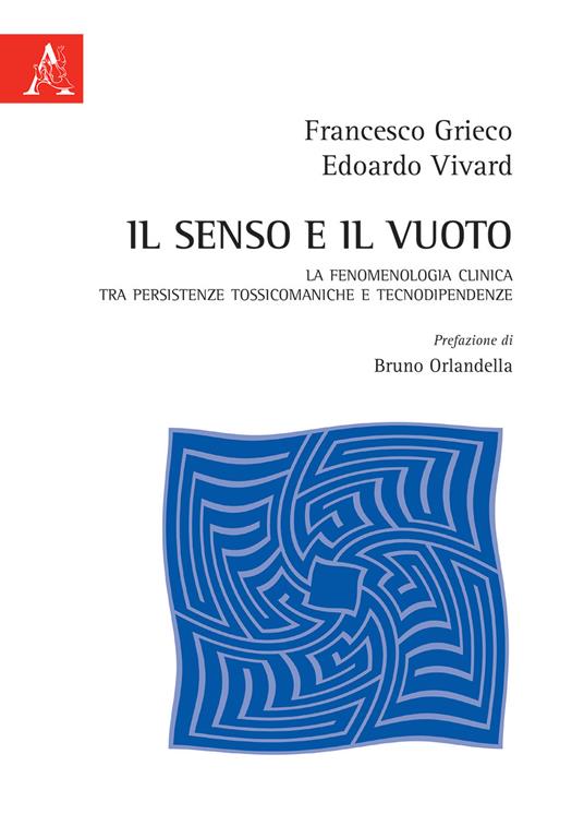 Il senso e il vuoto. La fenomenologia clinica tra persistenze tossicomaniache e tecnodipendenze - Francesco Grieco,Edoardo Vivard - copertina