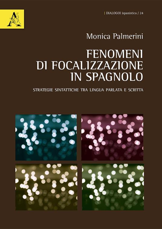 Fenomeni di focalizzazione in spagnolo. Strategie sintattiche tra lingua parlata e scritta - Monica Palmerini - copertina