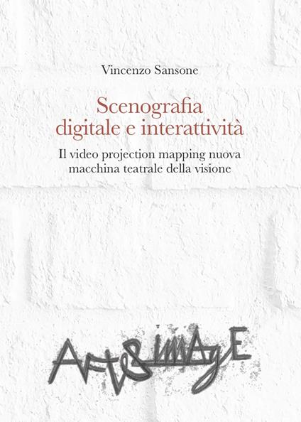 Scenografia digitale e interattività. Il video projection mapping nuova macchina teatrale della visione - Vincenzo Sansone - copertina