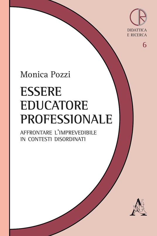 Essere educatore professionale. Affrontare l'imprevedibile in contesti disordinati - Monica Pozzi - copertina