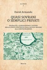 Quasi sovrani o semplici privati. Feudalità, giurisdizione e poteri nello Stato pontificio dall'antico regime alla Restaurazione