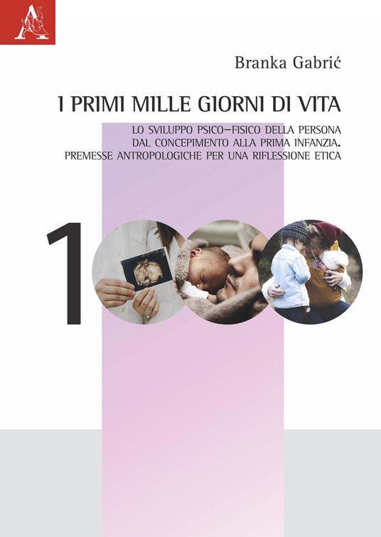 I primi mille giorni di vita. Lo sviluppo psico-fisico della persona dal concepimento alla prima infanzia. Premesse antropologiche per una riflessione etica - Branka Gabric - copertina