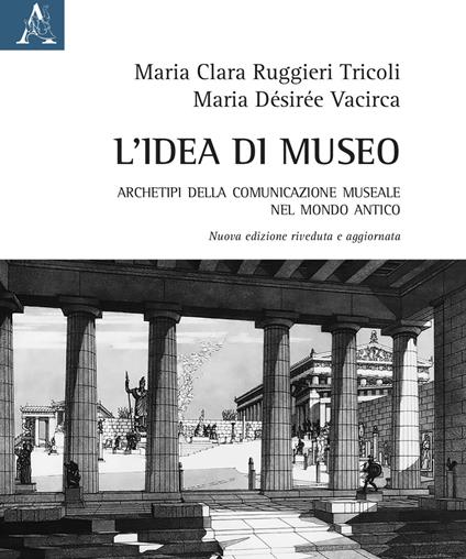 L'idea di museo. Archetipi della comunicazione museale nel mondo antico - Maria Clara Ruggieri Tricoli,M. Désirée Vacirca - copertina
