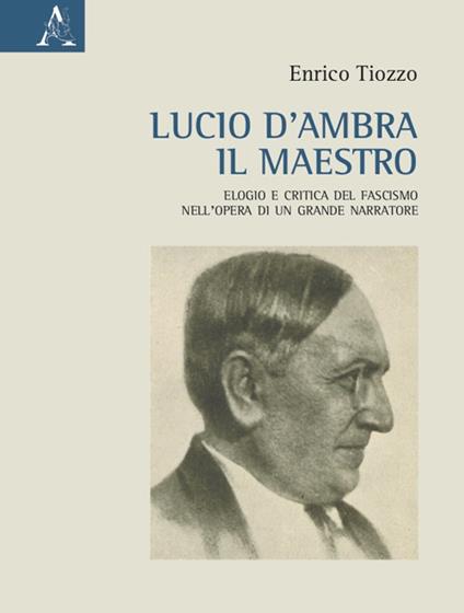 Lucio d'Ambra il maestro. Elogio e critica del fascismo nell'opera di un grande narratore - Enrico Tiozzo - copertina