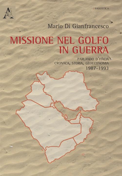 Missione nel golfo in guerra. Parlando d'Italia: cronaca, storia, geoeconomia 1987-1994 - Mario Di Gianfrancesco - copertina