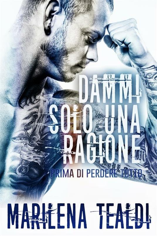 Dammi solo una ragione (prima di perdere tutto) - Marilena Tealdi - ebook