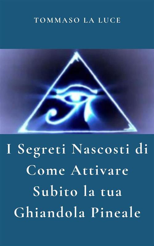 La ghiandola pineale. L'occhio di Horus e come attivarlo veramente - Tommaso La Luce - ebook