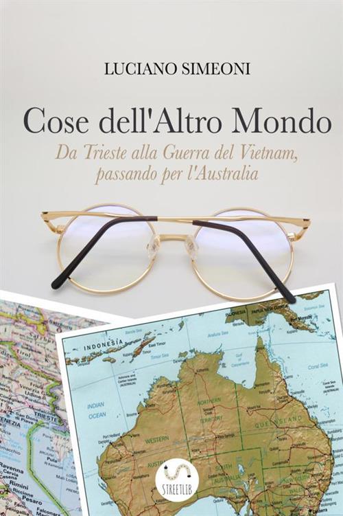 Cose dell'altro mondo. Da Trieste alla guerra del Vietnam, passando per l'Australia - Luciano Simeoni - copertina