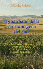 Il guardiano della via Francigena del Sud. Da Roma ai porti d'imbarco per la Terra Santa in bicicletta lungo il sentiero dei pellegrini