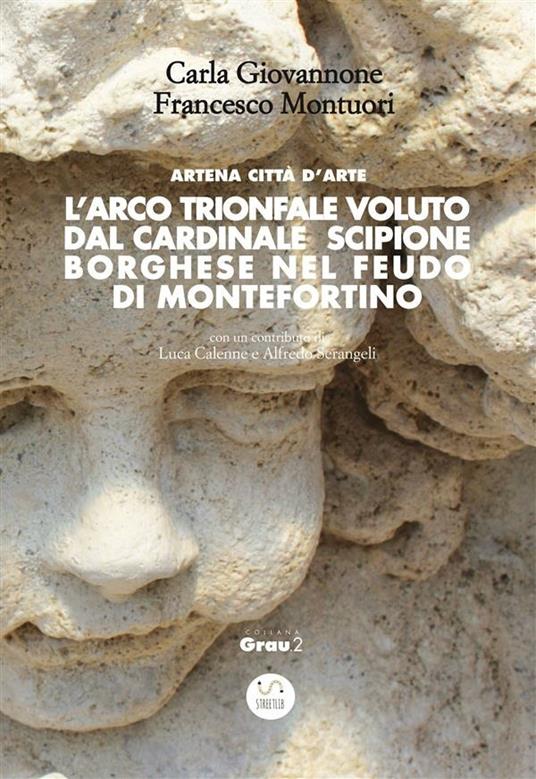 L’Arco trionfale voluto dal cardinale Scipione Borghese nel feudo di Montefortino - Carla Giovannone,Francesco Montuori - ebook