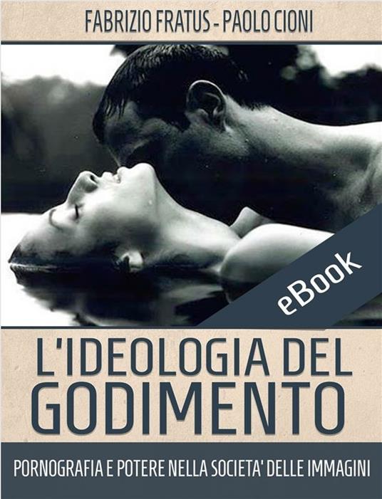 L' ideologia del godimento. Pornografia e potere nella società delle immagini - Paolo Cioni,Fabrizio Fratus - ebook