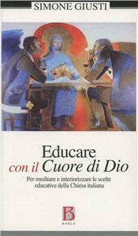 Educare con il cuore Dio. Per meditare e interiorizzare le scelte educative della Chiesa italiana - Simone Giusti - copertina