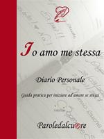 Io amo me stessa. Diario personale. Guida pratica per iniziare ad amare se stessi