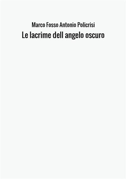 Le lacrime dell'angelo oscuro - Marco Fosso,Antonio Policrisi - copertina