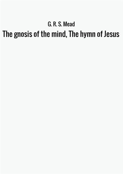 The gnosis of the mind, the hymn of Jesus - G. R. S. Mead - copertina