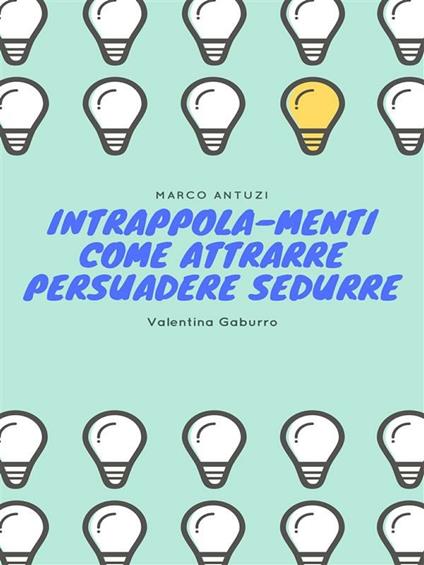 Intrappola-menti. Come attrarre persuadere sedurre - Marco Antuzi,Valentina Gaburro - ebook