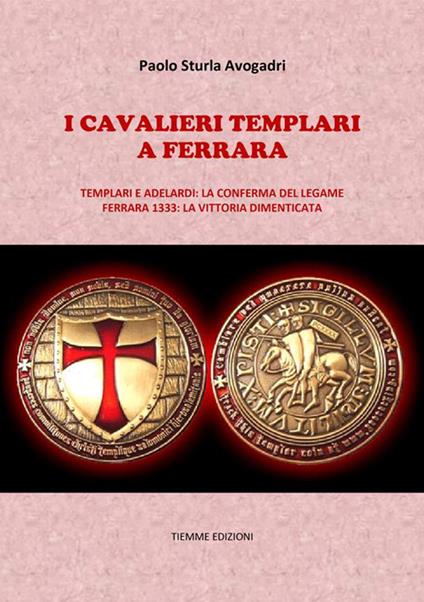 I cavalieri Templari a Ferrara. Templari e Adelardi: la conferma del legame. Ferrara 1333: la vittoria dimenticata - Paolo Sturla Avogadri - ebook