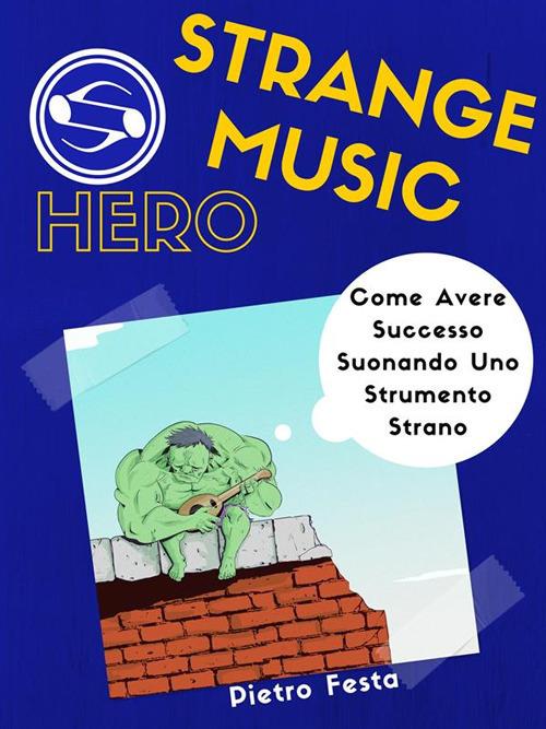 Strange Music Hero - Come avere successo suonando uno strumento strano - Pietro Festa - ebook