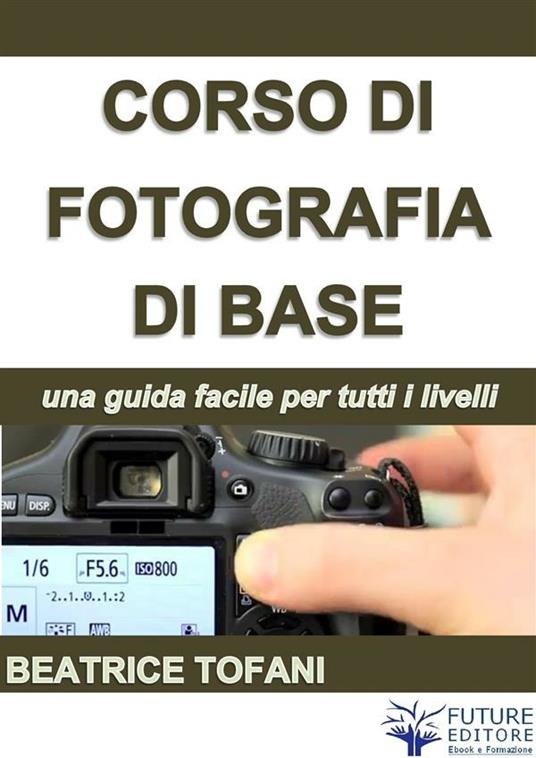 Corso di fotografia di base - Beatrice Tofani - ebook