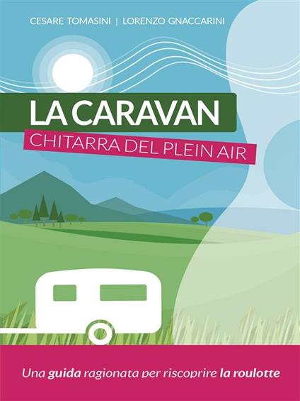 La caravan, chitarra del plein air. Una guida ragionata per riscoprire la roulotte - Lorenzo Gnaccarini,Cesare Tomasini - ebook