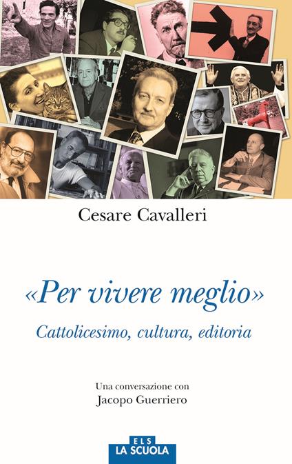 «Per vivere meglio». Cattolicesimo, cultura, editoria. Una conversazione con Jacopo Guerriero - Cesare Cavalleri,Jacopo Guerriero - copertina