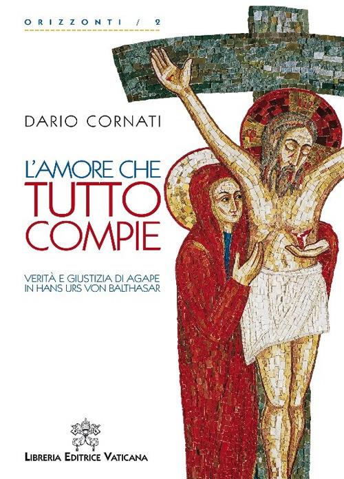 L' amore che tutto compie. Verità e giustizia di agape in Hans Urs von Balthasar. - Dario Cornati - copertina