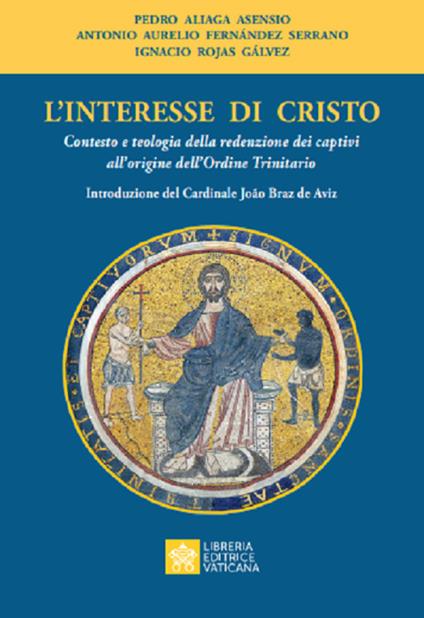 L' interesse di Cristo. Contesto e teologia della redenzione dei captivi all'origine dell'Ordine Trinitario - Pedro Aliaga Asensio,Antonio A. Fernàndez y Serrano,Ignacio Rojas Gálvez - copertina