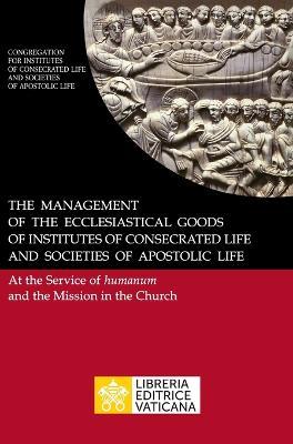 The management of the ecclesiastical goods of institutes of consecrated life and societies of apostolic life. At the service of humanum and the mission in the Church - Congregazione per gli Istituti di Vita Consacrata e le Società di Vita Apostolica - copertina