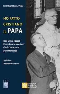 Image of Ho fatto Cristiano il Papa. Don Enrico Pozzoli il missionario salesiano che ha battezzato papa Francesco