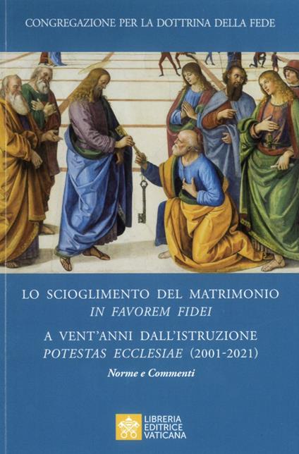 Lo scioglimento del matrimonio in Favorem Fidei. A vent'anni dall'Istruzione Potestas Ecclesiae (2001-2021). Norme e commenti - Congregazione per la dottrina della fede - copertina