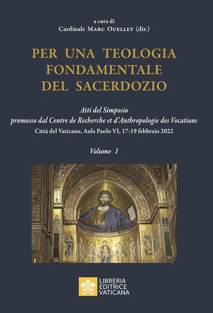 Per una teologia fondamentale del sacerdozio. Vol. 1: Atti del Simposio promosso dal Centre de Recherche et d'Anthropologie des Vocations Città del Vaticano, Aula Paolo VI, 17-19 febbraio 2022 - copertina