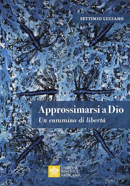 Approssimarsi a Dio. Un cammino di libertà - Settimio Luciano - copertina