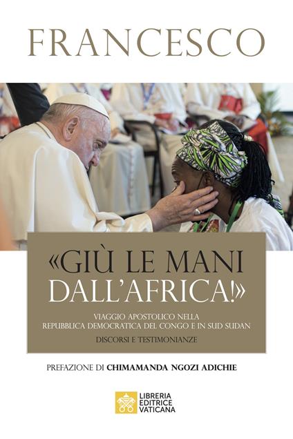 «Giù le mani dall'Africa!». Viaggio Apostolico nella Repubblica Democratica del Congo e Sud Sudan. Discorsi e testimonianze - Francesco (Jorge Mario Bergoglio) - copertina